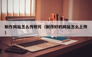 香港制作网站怎么传照片（制作好的网站怎么上传）