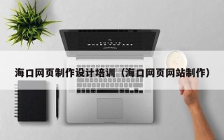 香港海口网页制作设计培训（海口网页网站制作）