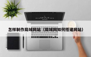 香港怎样制作局域网站（局域网如何搭建网站）