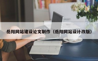 香港岳阳网站建设论文制作（岳阳网站设计改版）