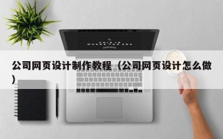 香港公司网页设计制作教程（公司网页设计怎么做）