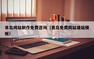 香港青岛网站制作免费咨询（青岛免费网站建站模板）