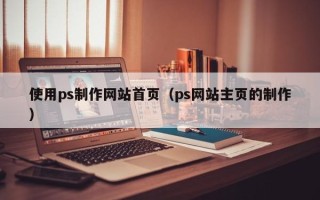 香港使用ps制作网站首页（ps网站主页的制作）