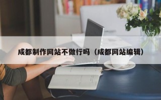 香港成都制作网站不做行吗（成都网站编辑）
